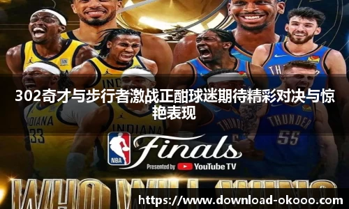 302奇才与步行者激战正酣球迷期待精彩对决与惊艳表现