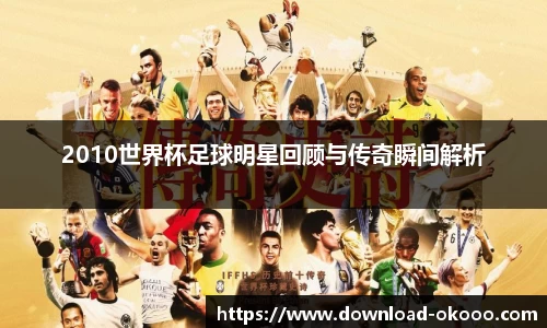 2010世界杯足球明星回顾与传奇瞬间解析